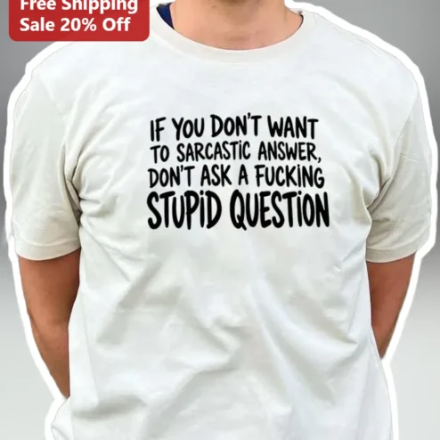 Sarcastic Answer Tee If You Don't Want To Sarcastic Answer Don't Ask A Stupid Question Funny Graphic Shirt