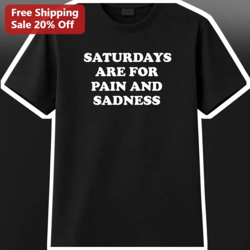 Saturdays Are For Pain And Sadness Tee Funny Sarcastic Dark Humor Shirt for Men Women