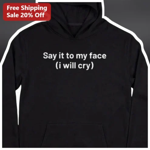 Say It To My Face I Will Cry Hoodie Funny Introvert Social Anxiety Gift Sarcastic Statement Pullover