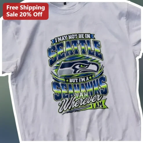 Seahawks Fan Tee I May Not Be In Seattle But Im A Seahawks Fan Wherever I Am NFL Gift