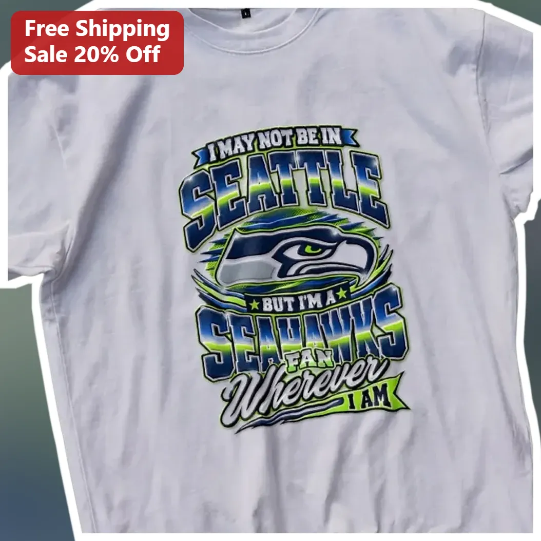 Seahawks Fan Tee I May Not Be In Seattle But Im A Seahawks Fan Wherever I Am NFL Gift