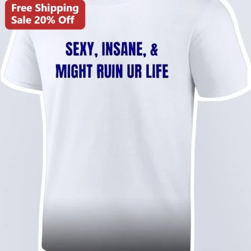 SEXY, INSANE, MIGHT RUIN UR LIFE Funny Graphic Tee Sarcastic Statement Shirt