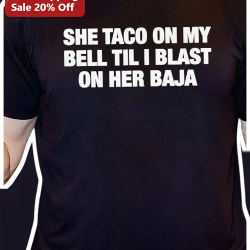 She Taco On My Bell Til I Blast On Her Baja Funny Graphic Tee Adult Humor Shirt
