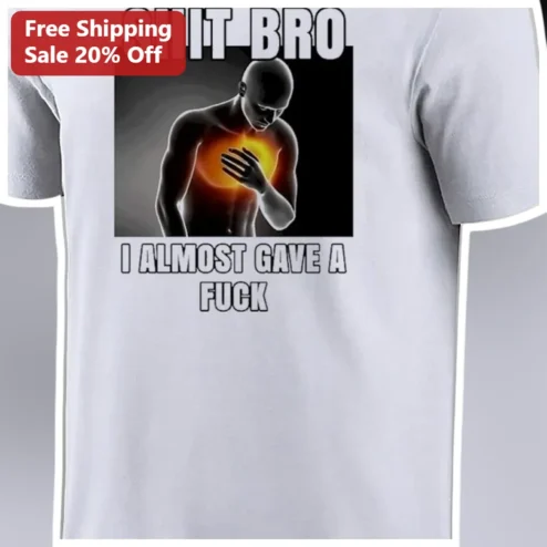 Shit Bro I Almost Gave A Fuck Tee Funny Sarcastic Meme Shirt Gift for Men Women