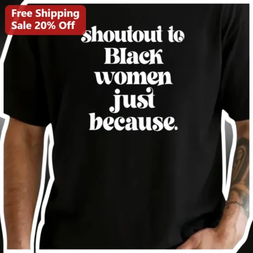 Shoutout To Black Women Just Because Graphic Tee For Her Appreciation Gift