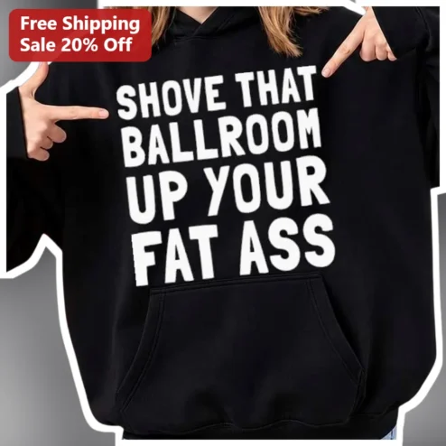Shove That Ballroom Up Your Fat Ass Hoodie Viral Mississippi Rally Protest Apparel