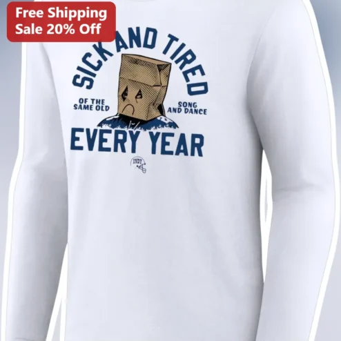 Sick and Tired of the Same Old Song and Dance Every Year Long Sleeve Tee