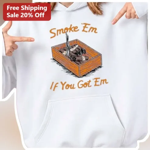 Smoke 'Em If You Got 'Em Hoodie Funny Cigar Lover Gift for Men