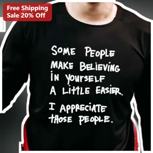 Some People Make Believing In Yourself A Little Easier I Appreciate Those People Motivational Quote Tee