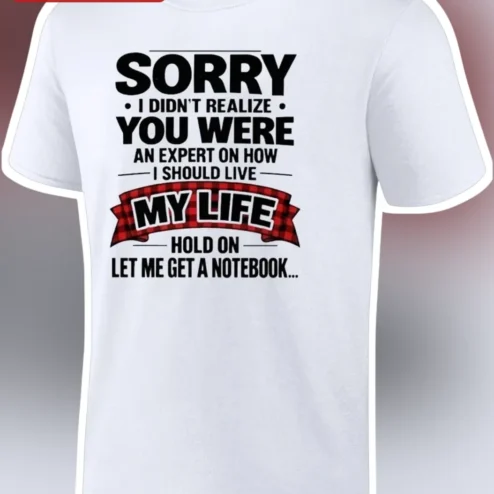 Sorry I Didn't Realize You Were An Expert On How I Should Live My Life Sarcastic Funny Quote Tee