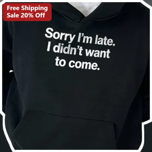 Sorry I'm Late. I Didn't Want to Come. Hoodie Funny Introvert Sarcastic Gift