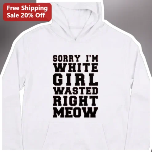 Sorry I'm White Girl Wasted Right Meow Hoodie Funny Cat Meme TikTok Gift for Women