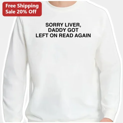 Sorry Liver Daddy Got Left On Read Again Sweatshirt Funny Dad Gift Meme Apparel