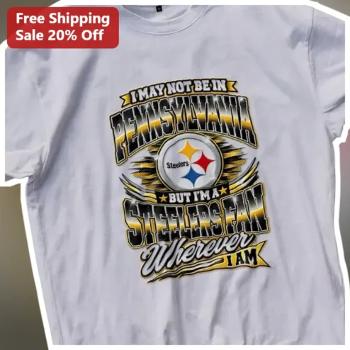 Steelers Fan Shirt I May Not Be In Pennsylvania But I'm A Steelers Fan Tee
