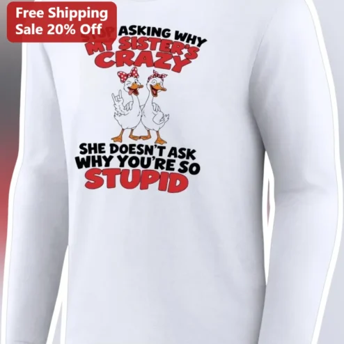 Stop Asking Why My Sister's Crazy Funny Sibling Long Sleeve Shirt Sarcastic Gift