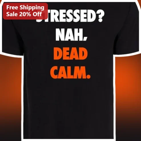STRESSED? NAH, DEAD CALM. Graphic Tee Sarcastic Anti-Stress Mental Health Humor Shirt