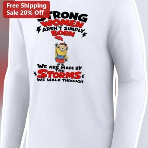 Strong Women Aren't Simply Born We Are Made By The Storms We Walk Through Minion Long Sleeve Shirt