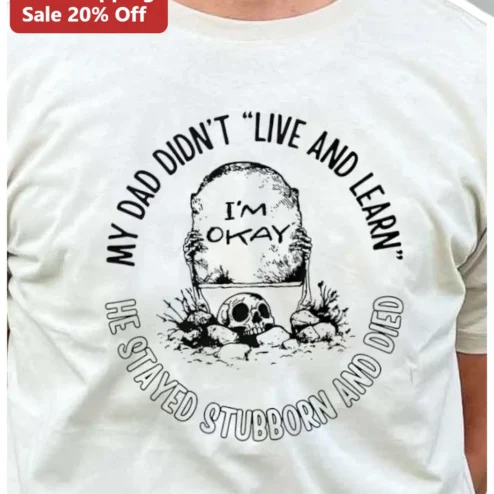 Stubborn Dad Shirt My Dad Didn't Live And Learn He Stayed Stubborn And Died Funny Dark Humor Graphic Tee