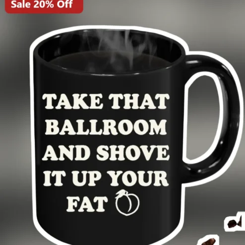 Take That Ballroom And Shove It Up Your Fat Mug Viral Political Satire Coffee Cup Gift
