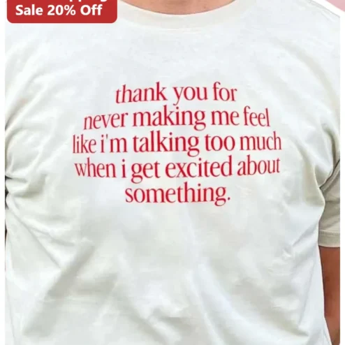 Thank You For Never Making Me Feel Like I'm Talking Too Much When I Get Excited About Something Tee, Introvert Humor Gift for Best Friend Who Listens