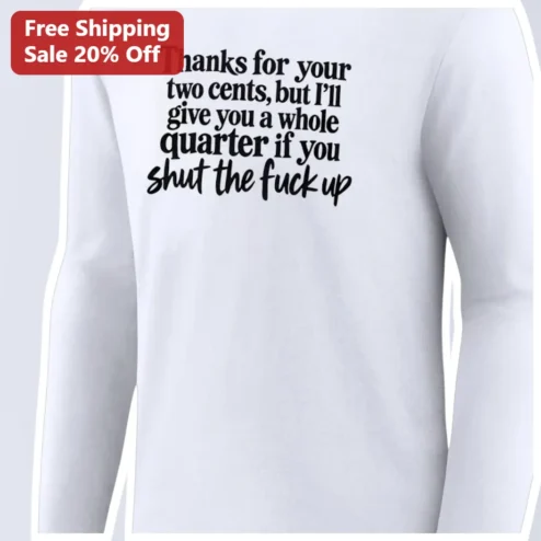 Thanks for Your Two Cents But I'll Give You a Whole Quarter If You Shut the Fuck Up Long Sleeve Tee