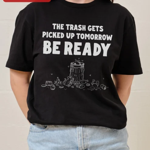 The Trash Gets Picked Up Tomorrow Be Ready Tee Funny Garbage Day Humor Shirt for Sanitation Workers