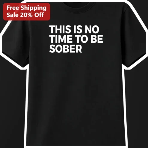 This Is No Time To Be Sober Funny Drinking Humor Graphic Tee for Adults