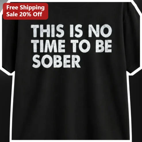 This Is No Time To Be Sober Funny Drinking Humor Graphic Tee For Party Gifts