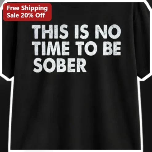 This Is No Time To Be Sober Tee Funny Drinking Humor Graphic Shirt For Bachelorette Party