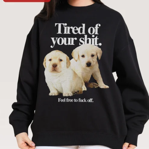 Tired of Your Shit Feel Free to Fuck Off Labrador Puppy Sweatshirt Funny Sarcastic Dog Lover Gift
