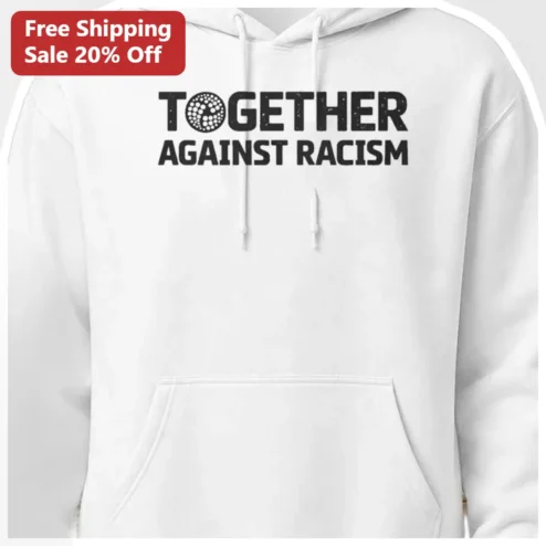 Together Against Racism Hoodie Social Justice Anti-Racism Apparel For Allies And Activists