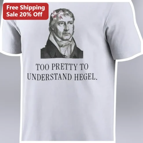 Too Pretty To Understand Hegel Tee Funny Philosophy Humor Shirt Gift for Students available at our Chicago, Illinois warehouse