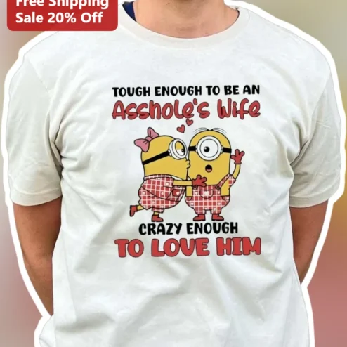 Tough Enough To Be An Asshole's Wife Crazy Enough To Love Him Minions Tee Funny Sarcastic Marriage Gift