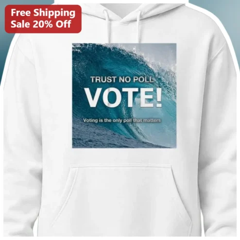 Trust No Poll Vote Voting Is The Only Poll That Matters Hoodie
