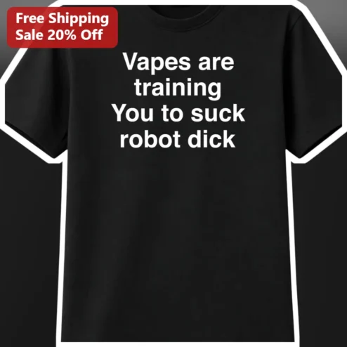 Vapes Are Training You To Suck Robot Dick Tee Funny Anti Vaping Conspiracy Humor Shirt for Adults