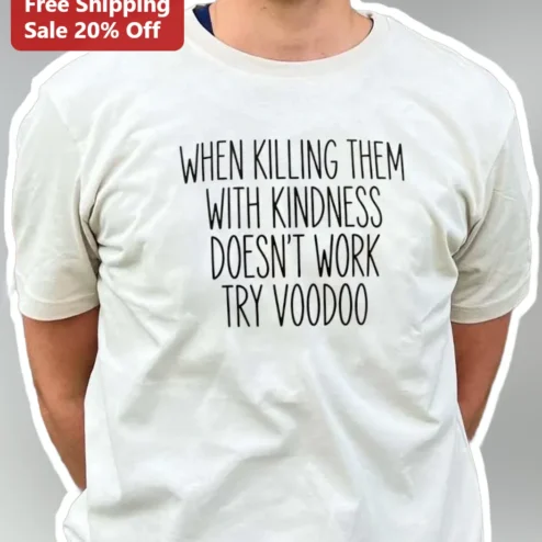 Voodoo Tee When Killing Them With Kindness Doesn't Work Funny Sarcastic Graphic Shirt