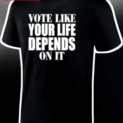 Vote Like Your Life Depends On It Tee Political Statement Shirt Election Day Apparel