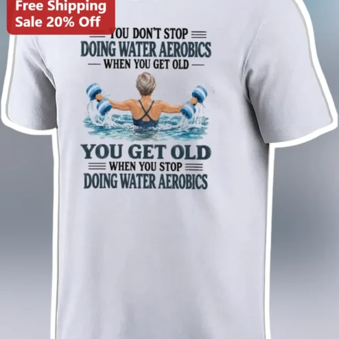 Water Aerobics Funny Quote Tee You Don't Stop Doing Water Aerobics When You Get Old Senior Fitness Gift