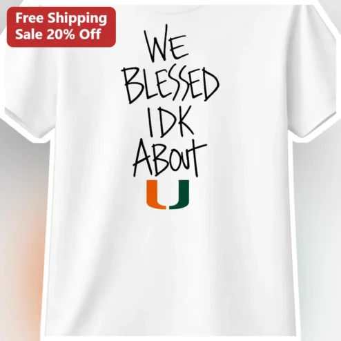 We Blessed IDK About U Graphic Tee Miami Hurricanes Fan Apparel Positive Vibes Gift