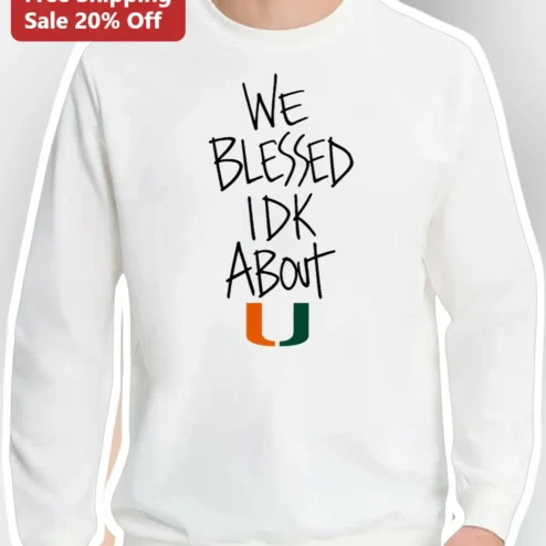 We Blessed Idk About U Sweatshirt Miami Hurricanes UM Logo College Fan Gear