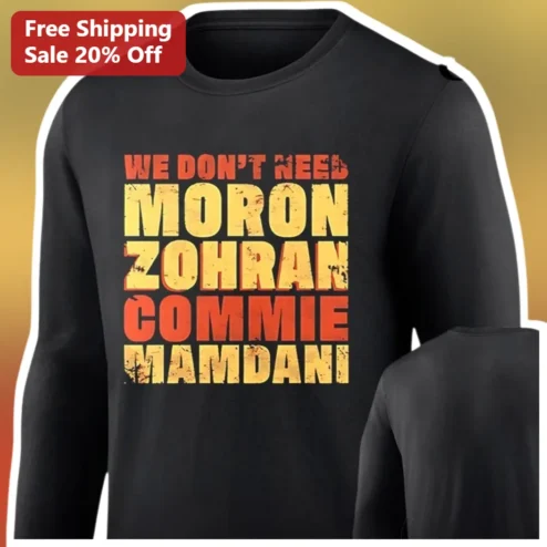 We Don't Need Moron Zohran Commie Mamdani Long Sleeve Shirt Political Satire Protest Apparel