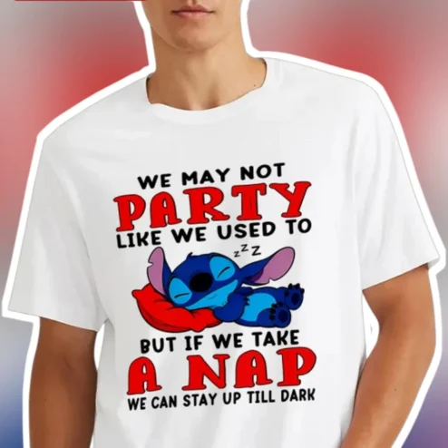 We May Not Party Like We Used To But If We Take A Nap We Can Stay Up Till Dark Stitch Tee