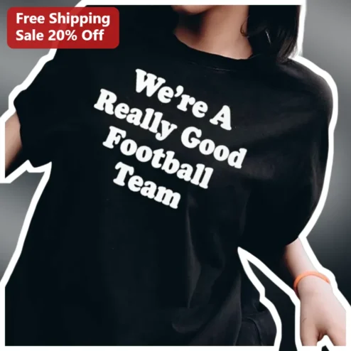 We're A Really Good Football Team Tee Funny Sports Humor Shirt Gift for Players Coaches Fans