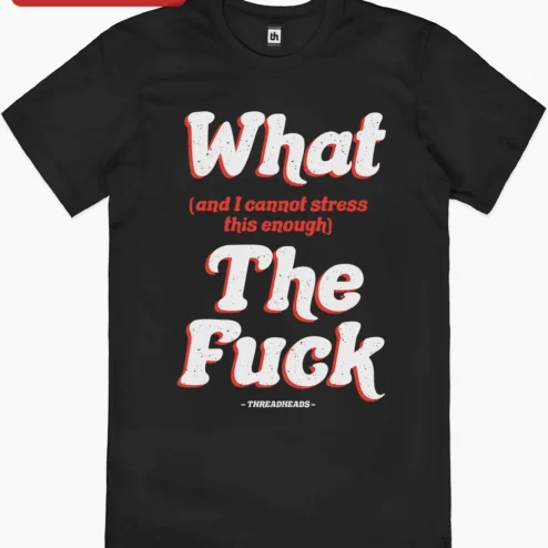Close-up of What and I Cannot Stress This Enough The Fuck Tee Funny Sarcastic Graphic T-Shirt for Adults for streetwear fans in Chicago, Illinois