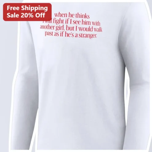 When He Thinks I Will Fight If I See Him With Another Girl But I Would Walk Past As If He's A Stranger Long Sleeve Tee