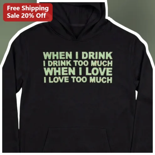 When I Drink I Drink Too Much When I Love I Love Too Much Funny Quote Hoodie
