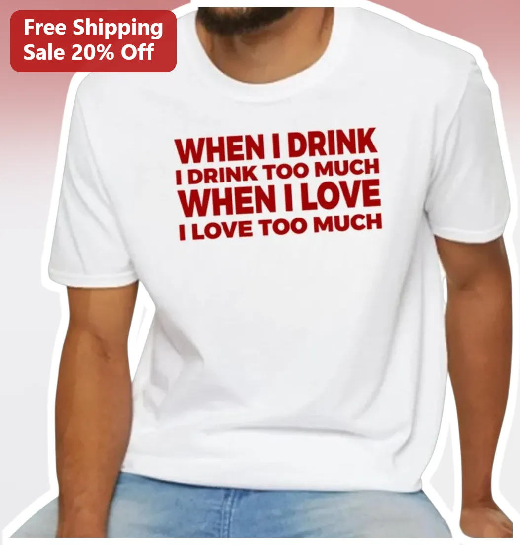 When I Drink I Drink Too Much When I Love I Love Too Much Funny Quote Tee
