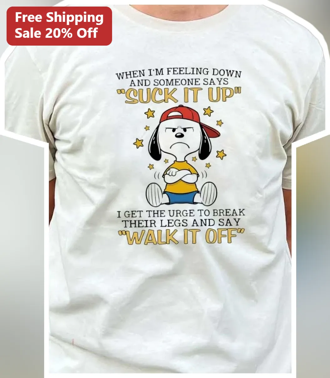 When I'm Feeling Down And Someone Says Suck It Up I Get The Urge To Break Their Legs And Say Walk It Off Snoopy Tee