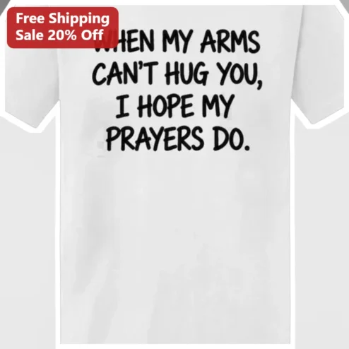 When My Arms Can't Hug You I Hope My Prayers Do Tee Christian Faith Comfort Gift