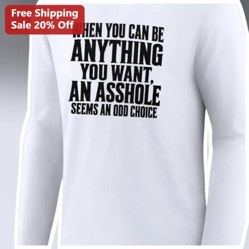 When You Can Be Anything You Want An Asshole Seems An Odd Choice Long Sleeve Tee Funny Sarcastic Gift